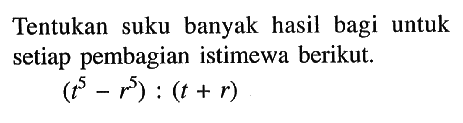 Tentukan suku banyak hasil bagi untuk setiap pembagian istimewa berikut. (t^5-r^5):(t+r)
