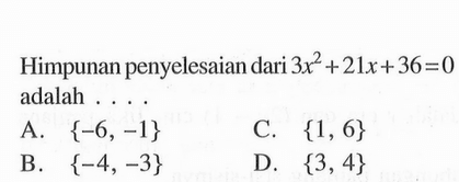 Himpunan penyelesaian dari 3x^2 + 21x +36 = 0 adalah ..... A. {-6, -1} B. {-4, -3} C. {1,6} D. {3, 4}