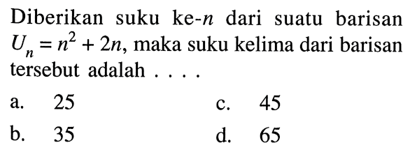 Diberikan suku ke-n dari suatu barisan Un = n^2 + 2n, maka suku kelima dari barisan tersebut adalah...