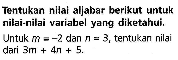 Tentukan nilai aljabar berikut untuk nilai-nilai variabel yang diketahui. Untuk m = -2 dan n = 3, tentukan nilai dari 3m + 4n + 5.