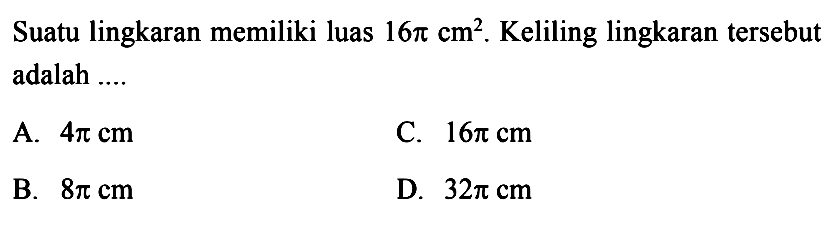 Suatu lingkaran memiliki luas  16pi cm^2 . Keliling lingkaran tersebut adalah ....