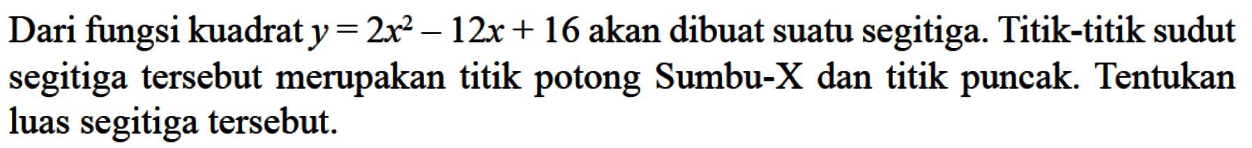 Dari fungsi kuadrat y = 2x^2 - 12x + 6 akan dibuat suatu segitiga. Titik-titik sudut segitiga tersebut merupakan titik potong sumbu-X dan titik puncak. Tentukan luas segitiga tersebut.