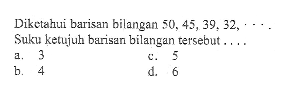 Diketahui barisan bilangan 50, 45, 39, 32, ... Suku ketujuh barisan bilangan tersebut ...