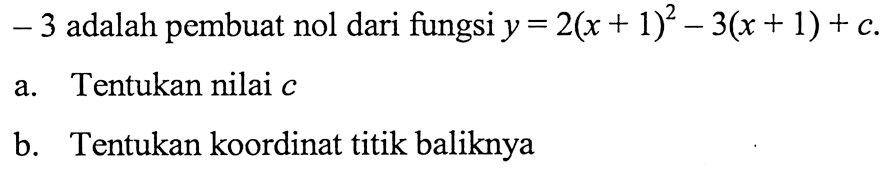 - 3 adalah pembuat nol dari fungsi y = 2(x + 1)^2 -3(x+1)+ c a. Tentukan nilai c b. Tentukan koordinat titik baliknya