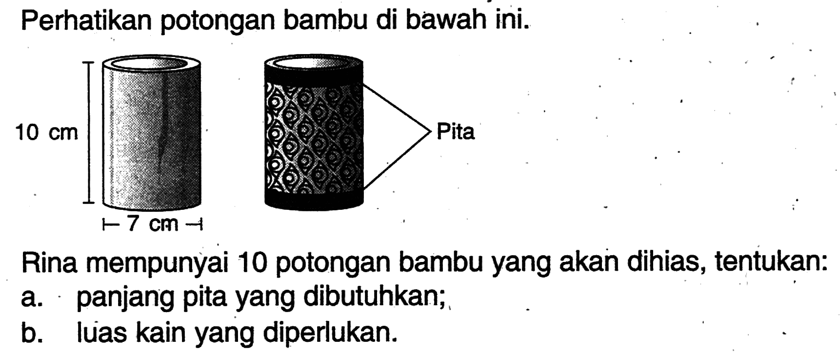 Perhatikan potongan bambu di bawah ini. 10 cm 7 cm PitaRina mempunyai 10 potongan bambu yang akan dihias, tentukan:a. panjang pita yang dibutuhkan;b. luas kain yang diperlukan.