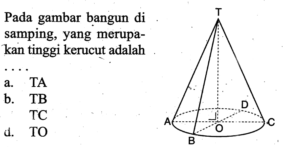 Pada gambar bangun di samping, yang merupakan tinggi kerucut adalah .... T D A O C B