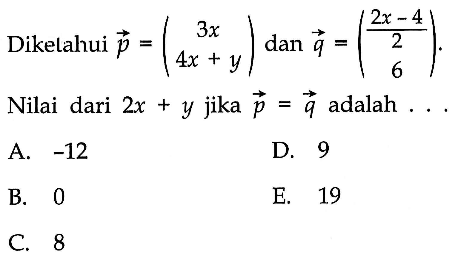 Diketahui  vektor p=(3x  4x+y) dan vektor q=((2x-4)/2 6) Nilai dari 2x+y jika p=q adalah  ... 