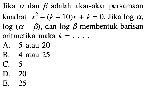 Jika alpha dan beta adalah akar-akar persamaan kuadrat x^2-(k-10)x+k=0. Jika log a, log (a-b), dan log b membentuk barisan aritmetika maka k=....