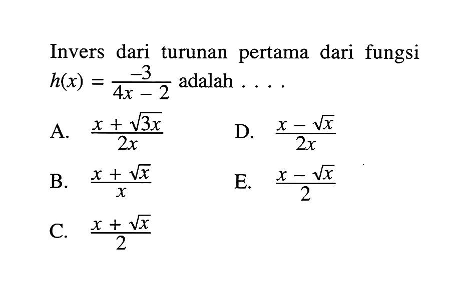 Invers dari turunan pertama dari fungsi h(x)=-3/(4x-2) adalah .... 