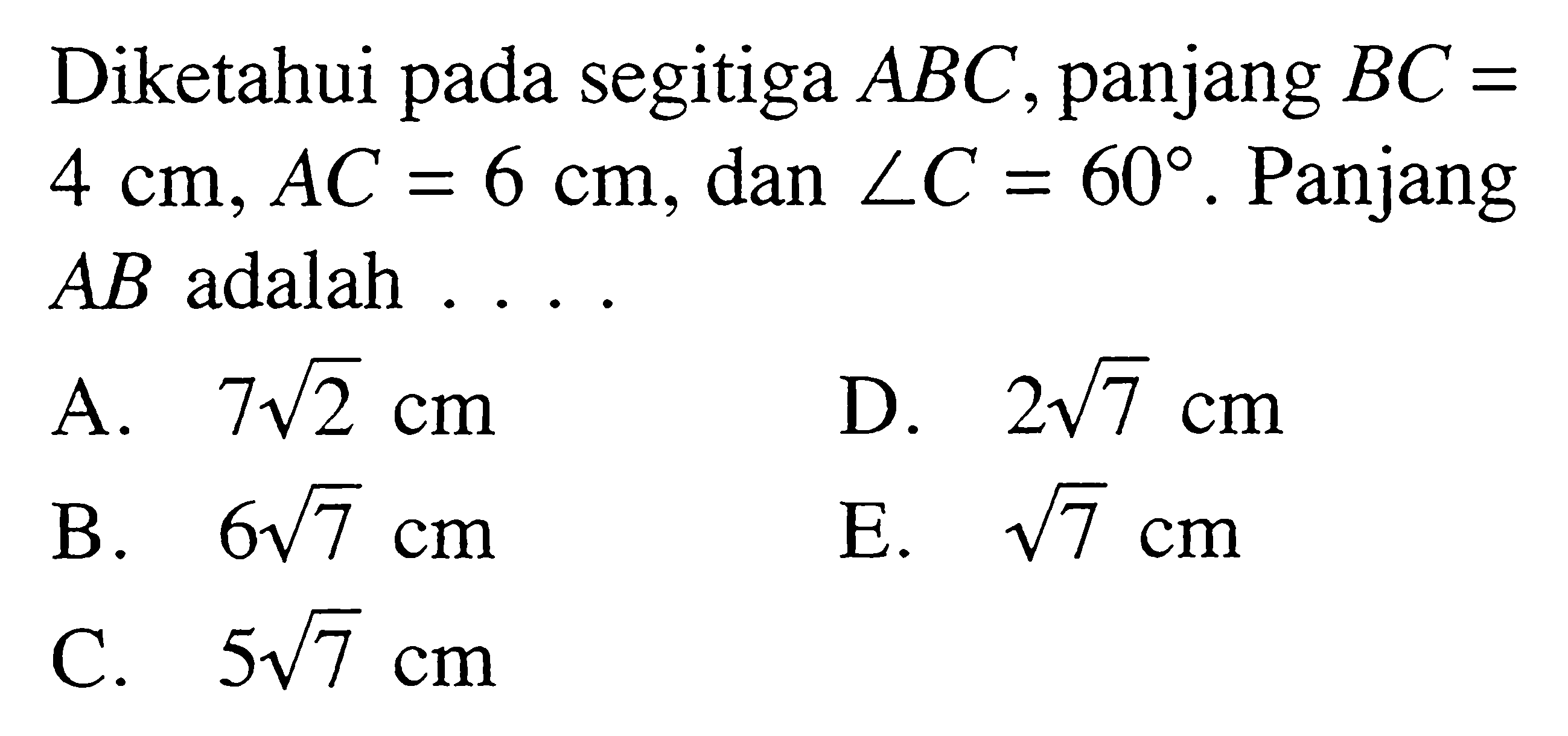 Diketahui pada segitiga  ABC , panjang  BC=   4 cm, AC=6 cm , dan  sudut C=60 . Panjang  AB  adalah  ... . 