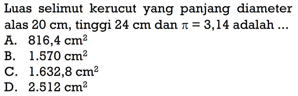 Luas selimut kerucut yang panjang diameter alas 20 cm, tinggi 24 cm dan pi=3,14 adalah ... 
