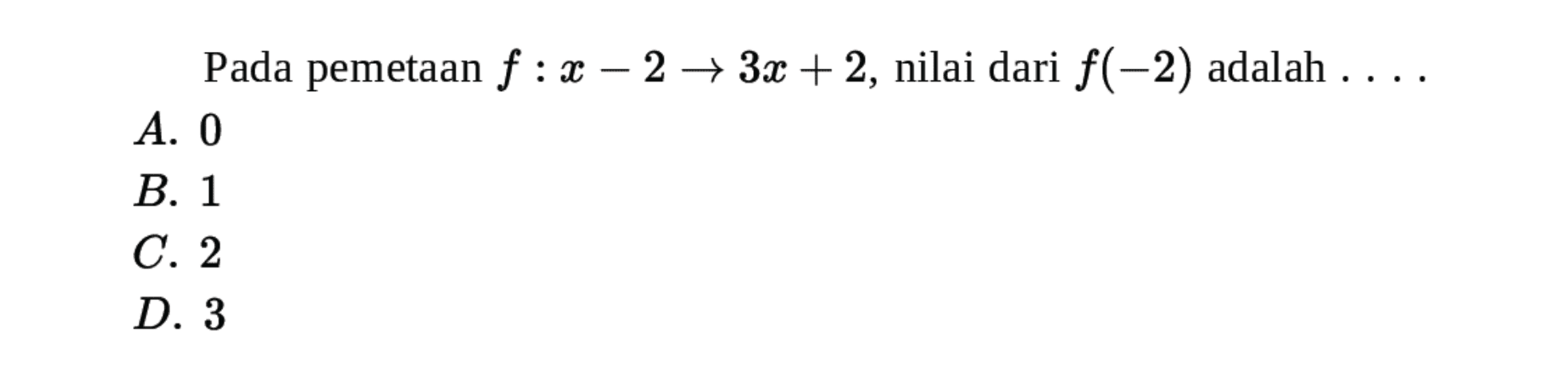 Pada pemetaan f : x -> 3x + 2, nilai dari f(-2) adalah .... A. 0 B. 1 C. 2 D. 3