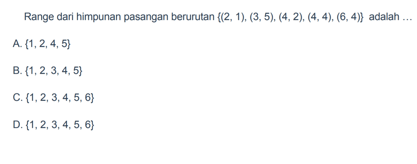 Range dari himpunan pasangan berurutan {(2,1),
 (3.5), (4,2), (4,4), (6,4)} adalah ...
 a. {1,2,4,5}
 b. {1,2,3,4,5}
 c. {1,2,3,4,5,6}
 d. {1,2,3,4,5,6}