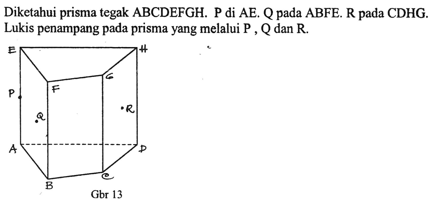 Diketahui prisma tegak ABCDEFGH. P di AE. Q pada ABFE. R pada CDHG. Lukis penampang pada prisma yang melalui P, Q dan R.