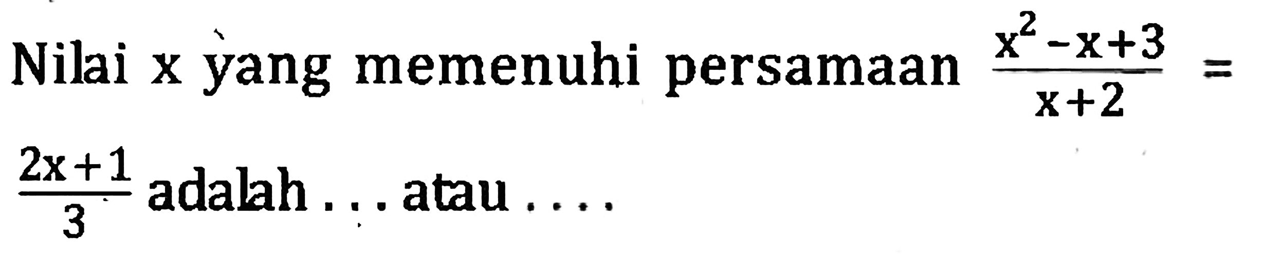 Nilai x yang memenuhi persamaan (x^2 - x + 3)/(x + 2) = (2x + 1)/3 adalah .... atau ....