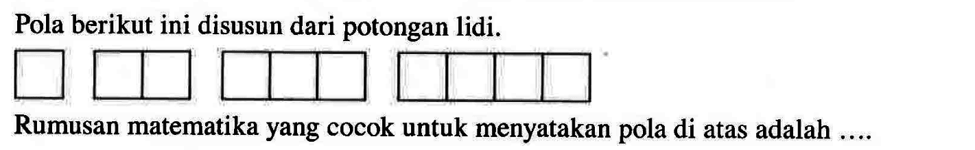 Pola berikut ini disusun dari potongan lidi. Rumusan matematika yang cocok untuk menyatakan pola di atas adalah ....