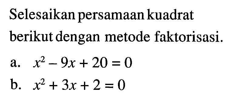Selesaikan persamaankuadrat berikutdengan metode faktorisasi: a.x^2 - 9x + 20 = 0 b.x^2 + 3x + 2 = 0