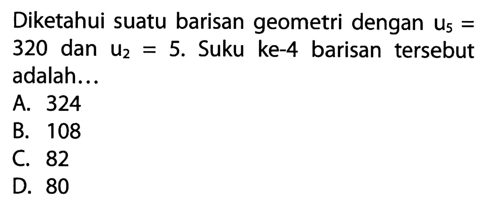 Diketahui suatu barisan geometri dengan U5=320 dan U2=5. Suku ke-4 barisan tersebut adalah...