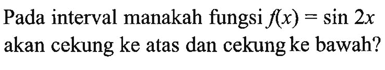 Pada interval manakah fungsi f(x)=sin 2x akan cekung ke atas dan cekung ke bawah?