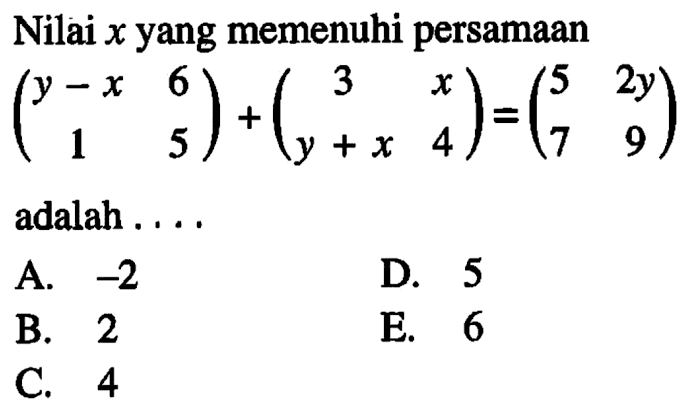 Nilai x yang memenuhi persamaan (y-x 6 1 5)+(3 x y+x 4)=(5 2y 7 9) adalah ....