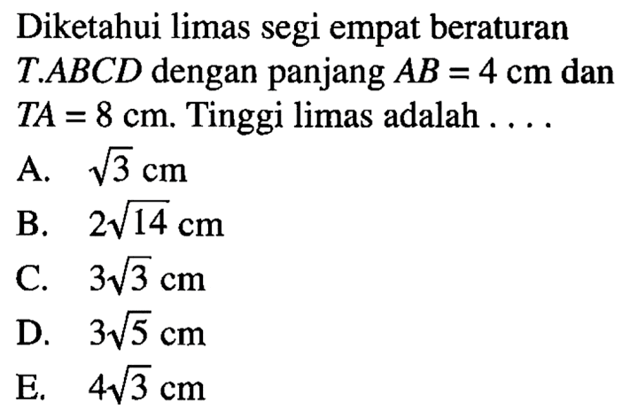 Diketahui limas segi empat beraturan TABCD dengan panjang AB=4 cm dan TA=8 cm. Tinggi limas adalah ...