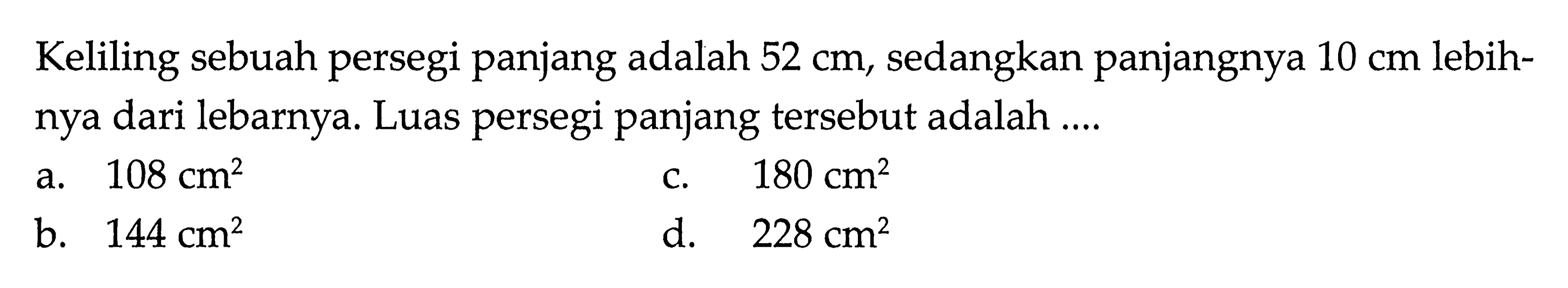 Keliling sebuah persegi panjang adalah 52 cm, sedangkan panjangnya 10 cm lebihnya dari lebarnya. Luas persegi panjang tersebut adalah...