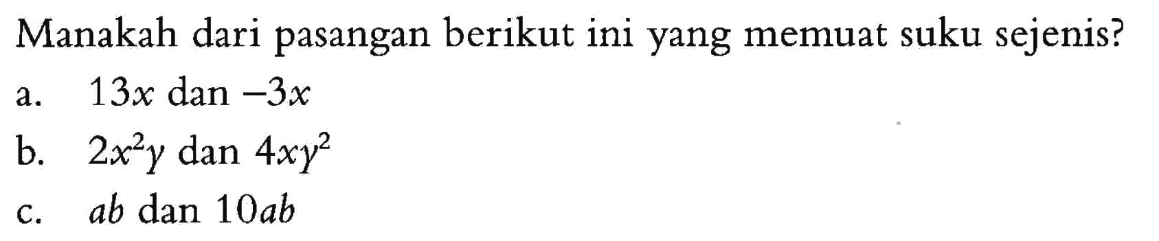 Manakah dari pasangan berikut ini yang memuat suku sejenis? a. 13x dan -3y b. 2x^2 y dan 4xy^2 c. ab dan 10ab