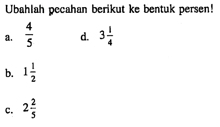 Ubahlah pecahan berikut ke bentuk persen! a. 4/5 b. 1 1/2 c. 2 2/5 d. 3 1/4