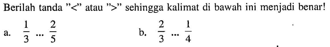 Berilah tanda "<" atau ">" sehingga kalimat di bawah ini menjadi benar! a. 1/3 .... 2/5 b. 2/3 .... 1/4