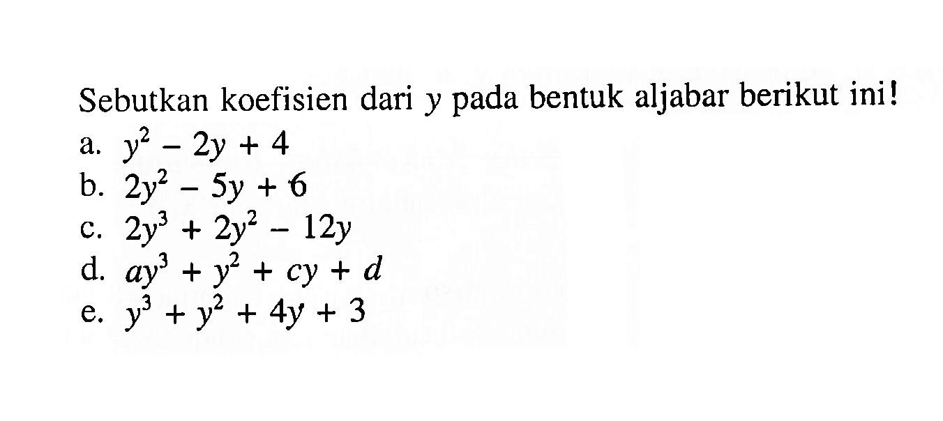 Sebutkan koefisien dari y pada bentuk aljabar berikut ini! a. y^2 - 2y + 4 b. 2y^2 - 5y + 6 c. 2y^3 + 2y^2 - 12y d. ay^3 + y^2 + cy + d e. y^3 + y^2 + 4y + 3