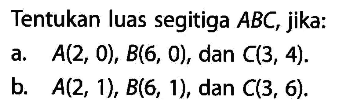 Tentukan luas segitiga ABC, jika: a. A(2, 0), B(6, 0), dan C(3, 4). b. A(2, 1), B(6, 1), dan C(3, 6).