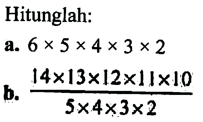 Hitunglah: a. 6 x 5 x 4 x 3 x 2 b. (14 x 13 x 12 x 11 x 10)/(5 x 4 x 3 x 2)