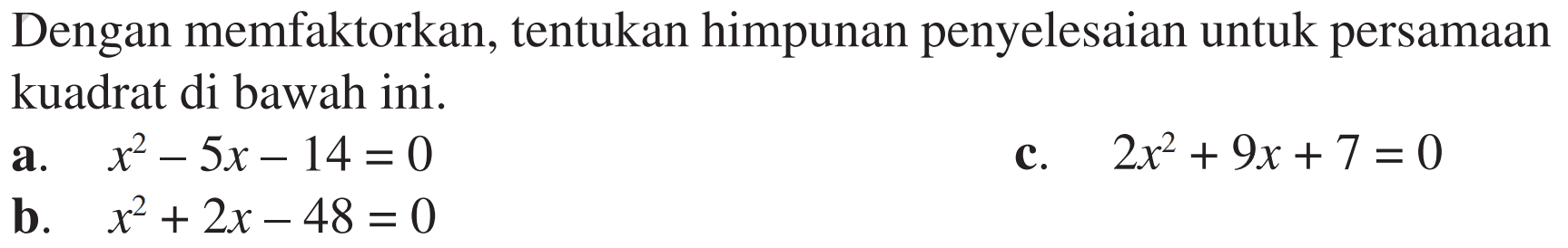 Dengan memfaktorkan, tentukan himpunan penyelesaian untuk persamaan kuadrat di bawah ini. a. x^2-5x-14=0 c. 2x^2+9x+7=0 b. x^2+2x-48=0