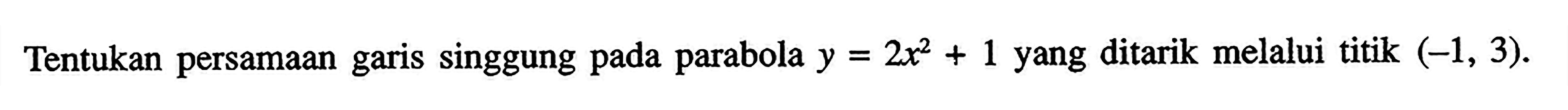 Tentukan persamaan garis singgung pada parabola y=2x^2 + 1 yang ditarik melalui titik (-1, 3).