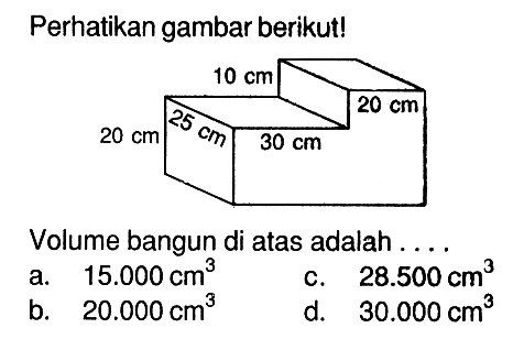 Perhatikan gambar berikut!Volume bangun di atas adalah ....20 cm 25 cm 10 cm 30 cm 20 cm