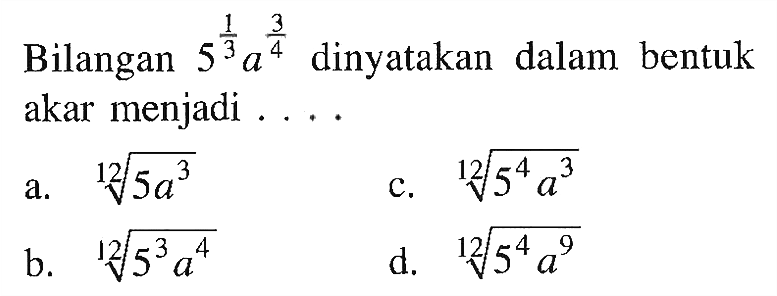  Bilangan 5^(1/3)a^(3/4) dinyatakan dalam bentuk akar menjadi....