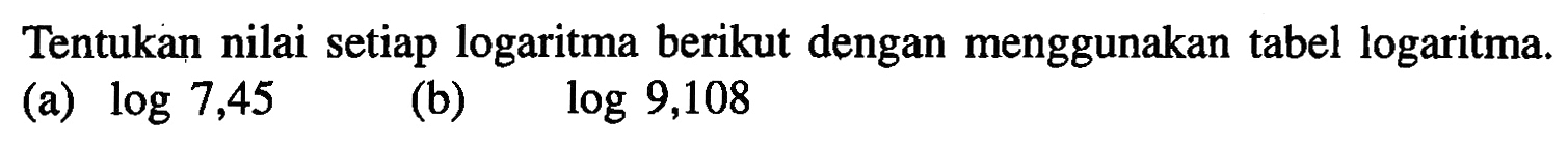 Tentukan nilai setiap logaritma berikut dengan menggunakan tabel logaritma. (a) log 7,45 (b) log 9,108