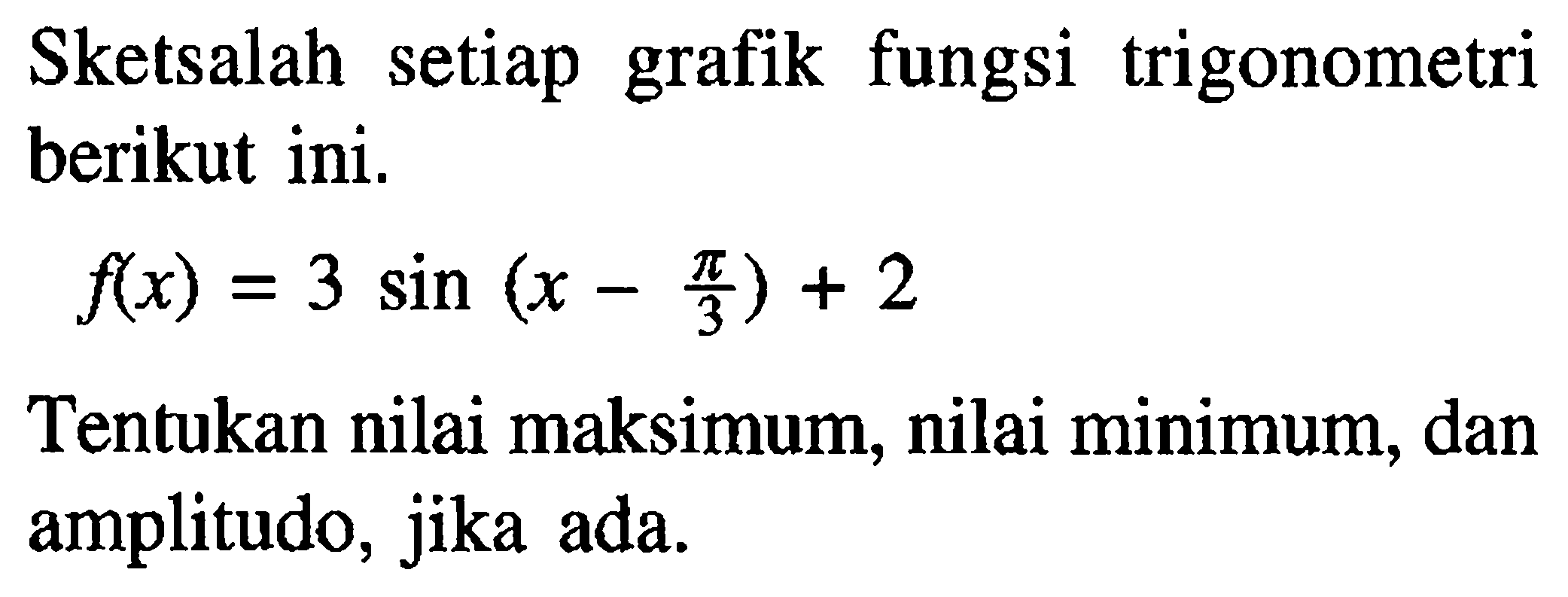 Sketsalah setiap grafik fungsi trigonometri berikut ini. f(x)=3sin(x-pi/2)+2 Tentukan nilai maksimum, nilai minimum, dan amplitudo, jika ada.