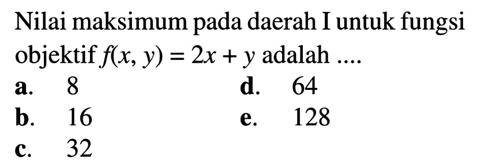 Nilai maksimum pada daerah I untuk fungsi objektif f(x,y)=2x+y adalah ....