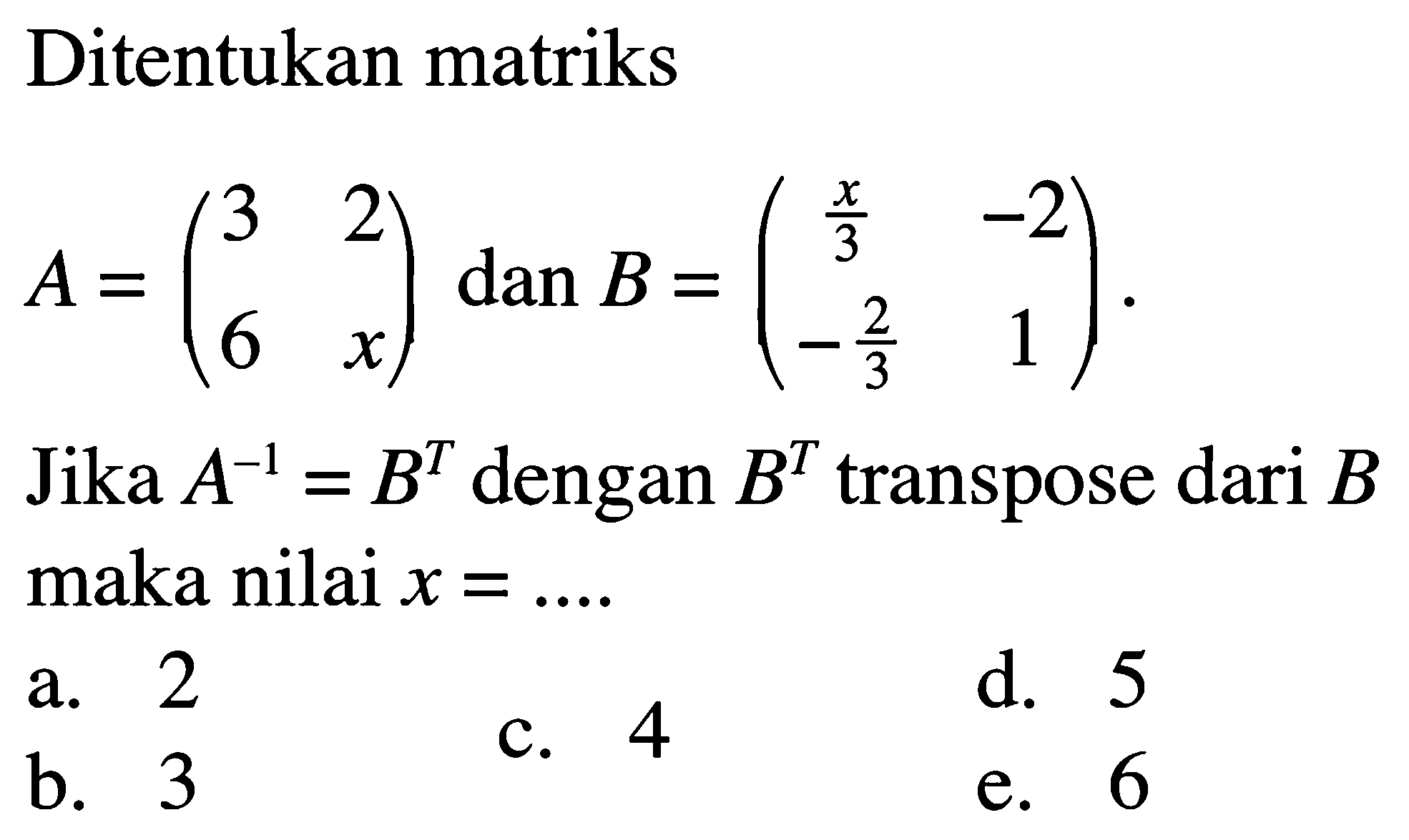 Ditentukan matriks A=(3 2 6 x) dan B = (x/3 -2 -2/3 1) Jika A^-1=B^T dengan B^T transpose dari B maka nilai x = ....