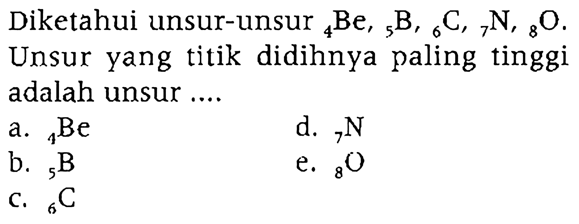 Diketahui unsur-unsur 4 Be, 5 B, 6 C, 7 N, 8 O. Unsur yang titik didihnya paling tinggi adalah unsur ....