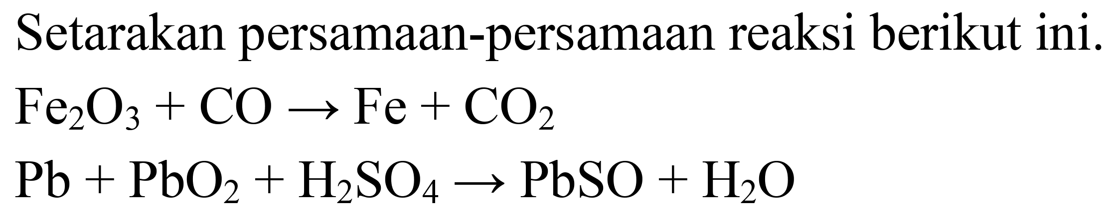Setarakan persamaan-persamaan reaksi berikut ini.


Fe_(2) O_(3)+CO -> Fe+CO_(2) 
~Pb+PbO_(2)+H_(2) SO_(4) -> PbSO+H_(2) O

