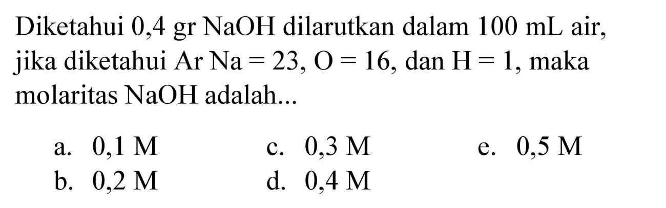 Diketahui  0,4 gr NaOH  dilarutkan dalam  100 mL  air, jika diketahui  Ar Na=23, O=16 , dan  H=1 , maka molaritas  NaOH  adalah...
