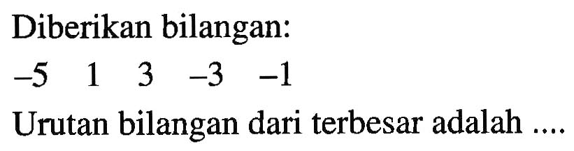Diberikan bilangan: -5 1 3 -3 -1 Urutan bilangan dari terbesar adalah ....