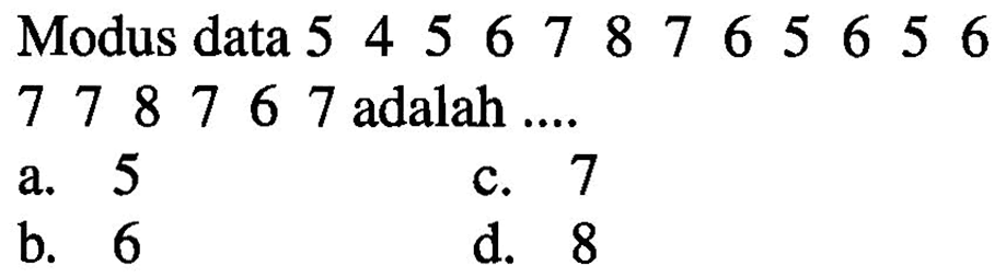 Modus data 5 4 5 6 7 8 7 6 5 6 5 6 7 7 8 7 6 7 adalah .... a. 5 b. 6 c. 7 d. 8