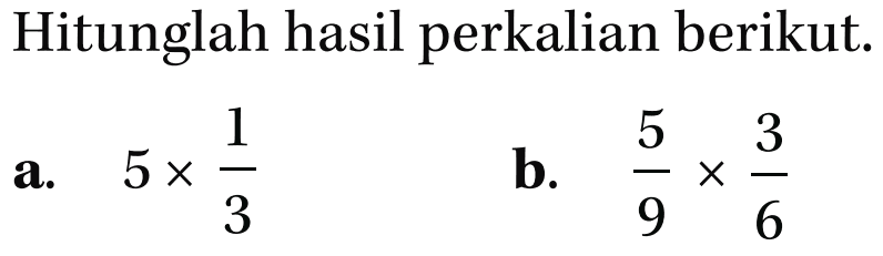 Hitunglah hasil perkalian berikut! a. 5 x 1/3 b. 5/9 x 3/6