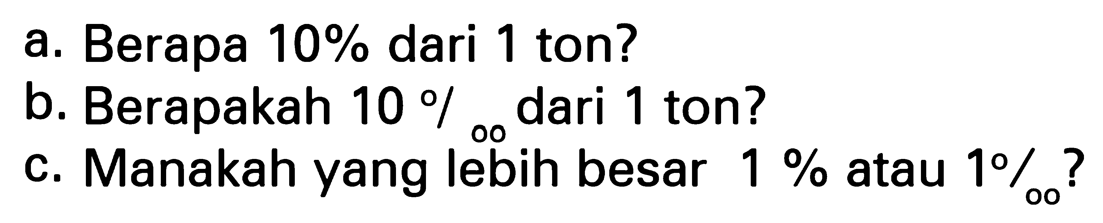 a. Berapa 10% dari 1 ton?
b. Berapakah 10 perseribu dari 1 ton?
c. Manakah yang lebih besar 1%  atau 1 perseribu?