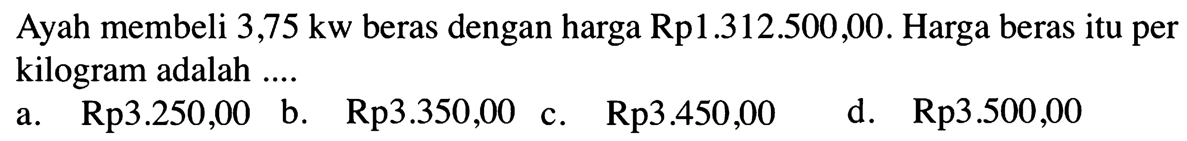 Ayah membeli 3,75 kw beras dengan harga Rp1.312.500,00. Harga beras itu per kilogram adalah