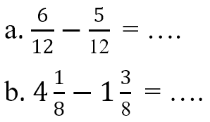 a. 6/12 - 5/12 = .... b. 4 1/8 - 1 3/8 = ....