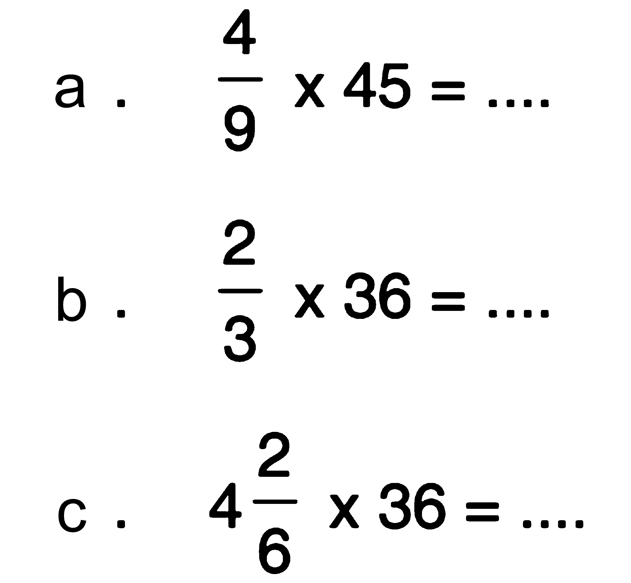 a. 4/9 x 45 = .... b. 2/3 x 36 = .... c. 4 2/6 x 36 = ....
